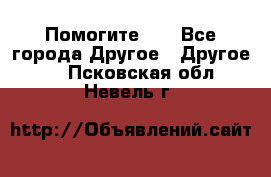 Помогите!!! - Все города Другое » Другое   . Псковская обл.,Невель г.